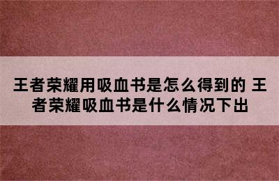 王者荣耀用吸血书是怎么得到的 王者荣耀吸血书是什么情况下出